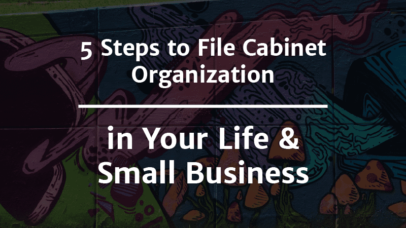 5 steps to file organization in your life and small business