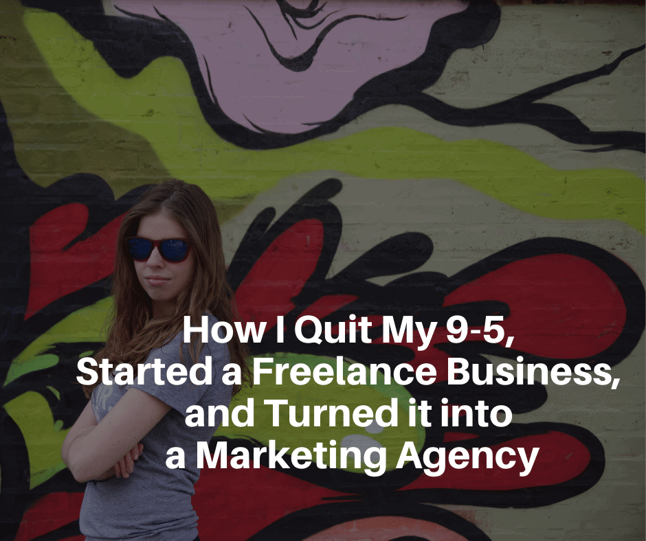 How I Quit My 9-5, Started a Freelance Business, and Turned it into a Marketing Agency