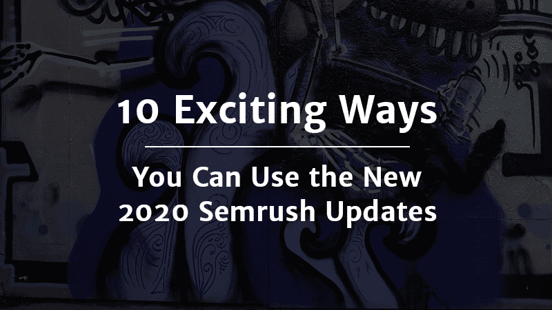 Exciting Ways You Can Use the New 2020 Semrush Updates