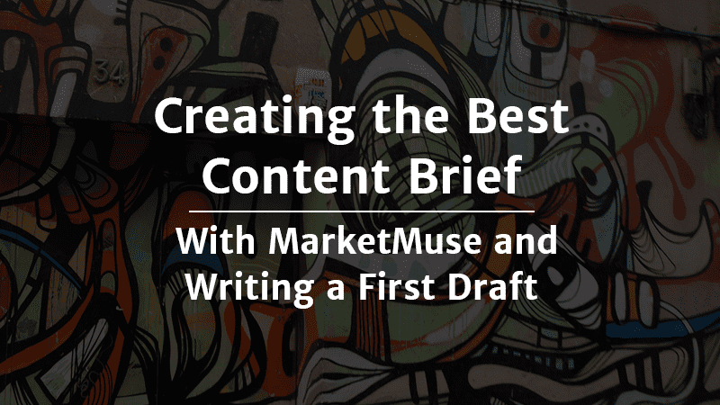 Creating the Best Content Brief With MarketMuse and Writing a First Draft