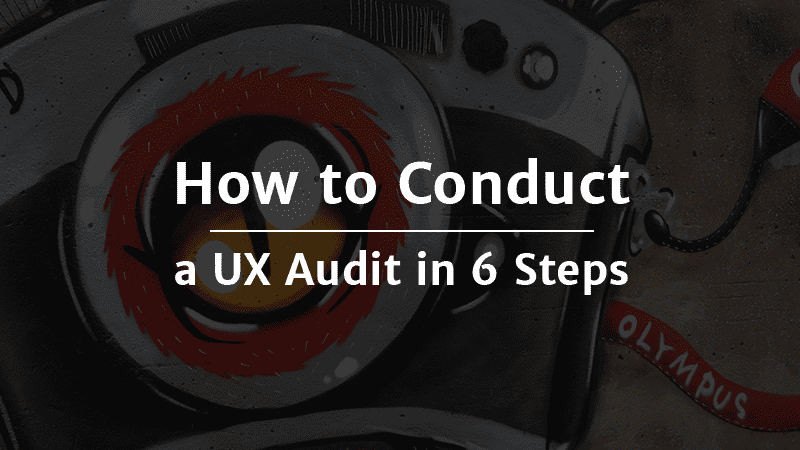 How to Conduct a UX Audit in 6 Steps