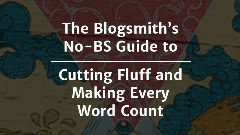 The Blogsmith’s No-BS Guide to Cutting Fluff