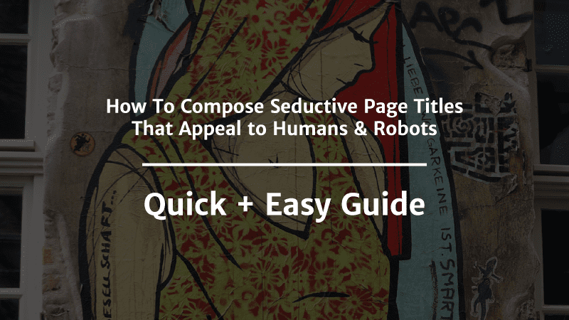 How To Compose Seductive Page Titles That Appeal to Humans Robots Quick Easy Guide