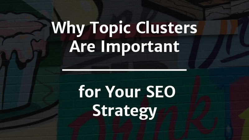 Why Topic Clusters Are Important for Your SEO Strategy