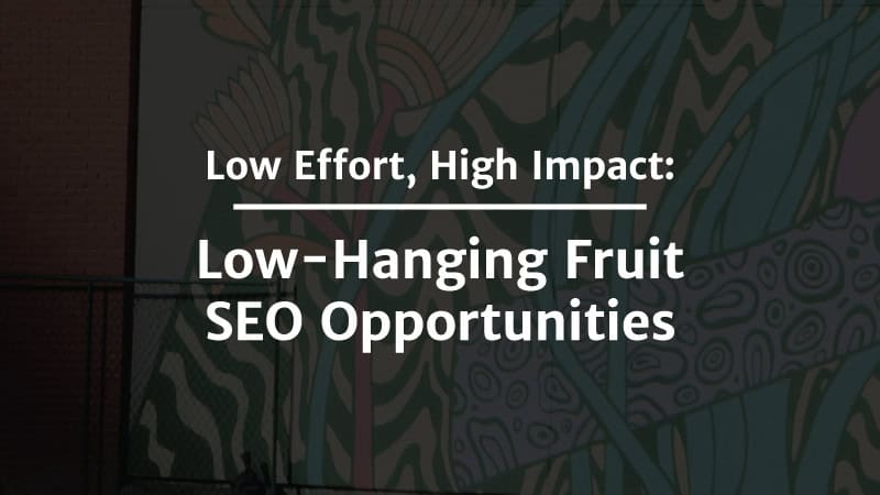 Low Effort, High Impact: Low-Hanging Fruit SEO Opportunities
